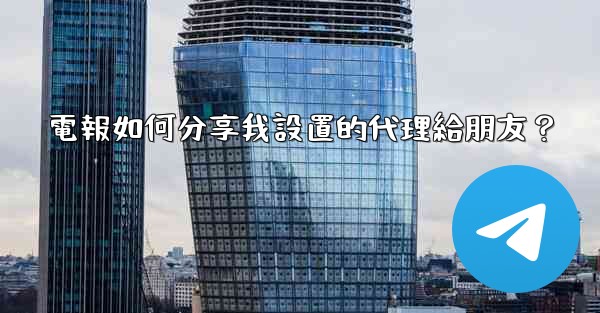 電報如何分享我設置的代理給朋友？
