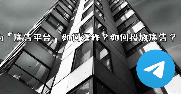電報的「廣告平台」如何運作？如何投放廣告？
