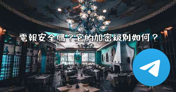 電報安全嗎？它的加密級別如何？
