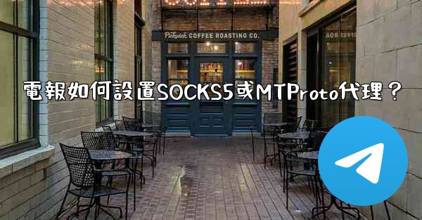 電報如何設置SOCKS5或MTProto代理？