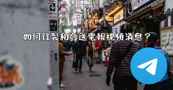 如何錄製和發送電報視頻消息？