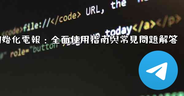 初始化電報：全面使用指南與常見問題解答