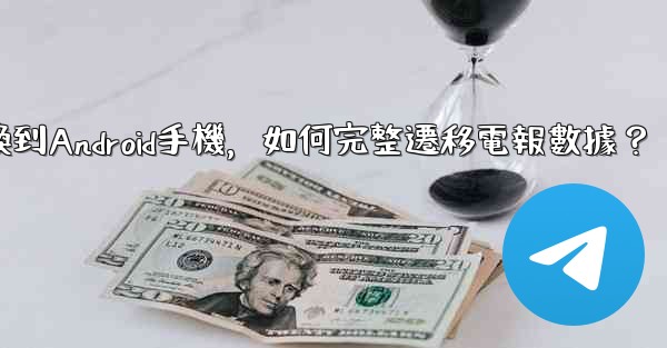 從iPhone換到Android手機，如何完整遷移電報數據？