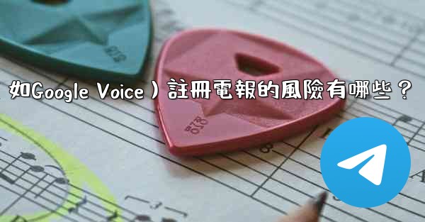 使用虛擬手機號（如Google Voice）註冊電報的風險有哪些？