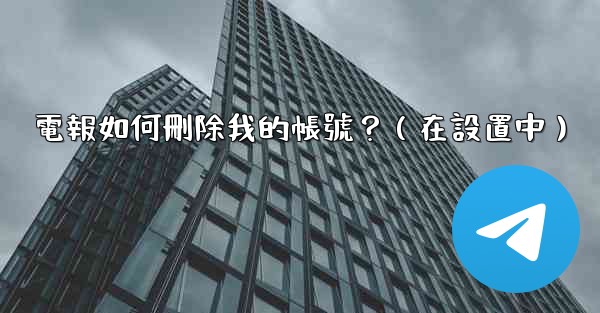 電報如何刪除我的帳號？（在設置中）