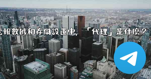 電報數據和存儲設置中，「代理」是什麼？