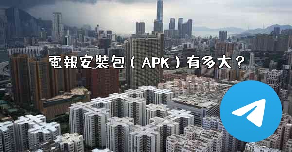 電報安裝包（APK）有多大？