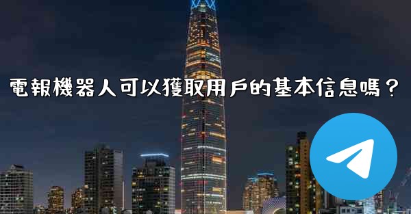 <b>電報機器人可以獲取用戶的基本信息嗎？</b>