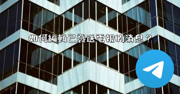 如何編輯已發送電報的消息？