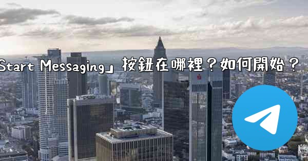 電報「Start Messaging」按鈕在哪裡？如何開始？