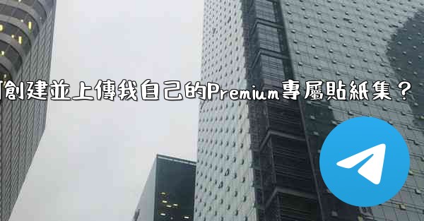 電報如何創建並上傳我自己的Premium專屬貼紙集？