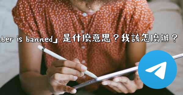 電報提示「This phone number is banned」是什麼意思？我該怎麼辦？