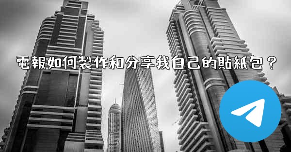 電報如何製作和分享我自己的貼紙包？