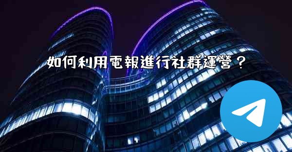 如何利用電報進行社群運營？