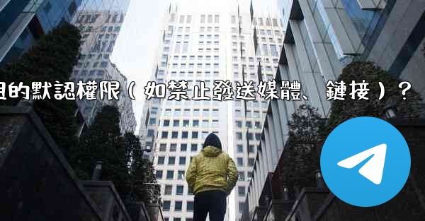 如何設置電報群組的默認權限（如禁止發送媒體、鏈接）？