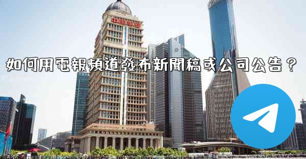 如何用電報頻道發布新聞稿或公司公告？