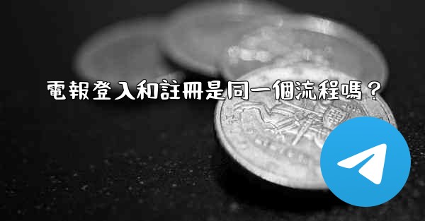 電報登入和註冊是同一個流程嗎？