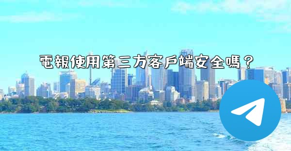 電報使用第三方客戶端安全嗎？