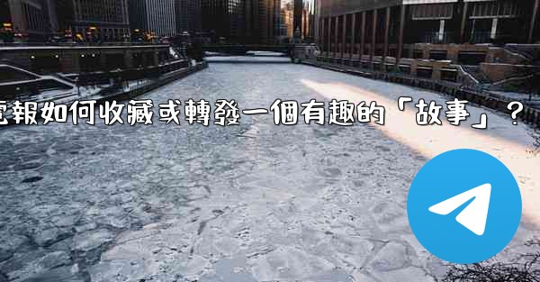 電報如何收藏或轉發一個有趣的「故事」？