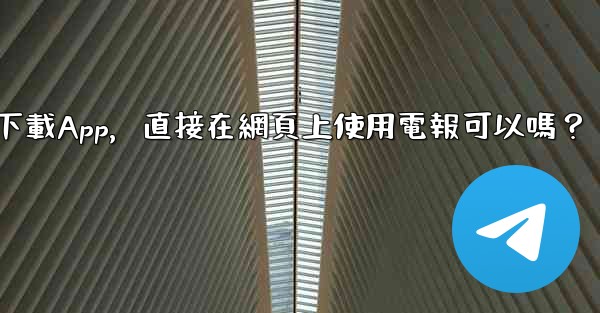 我可以不下載App，直接在網頁上使用電報可以嗎？