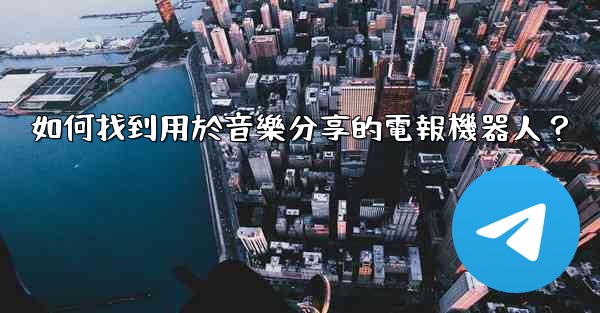 如何找到用於音樂分享的電報機器人？