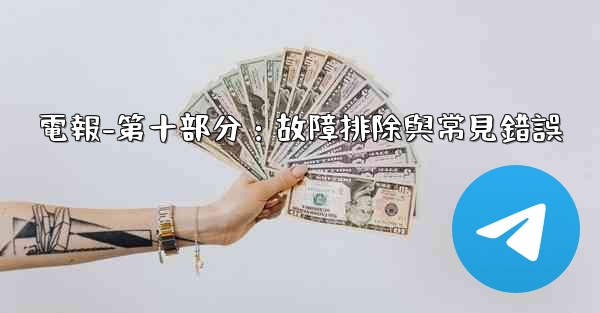 電報-第十部分：故障排除與常見錯誤