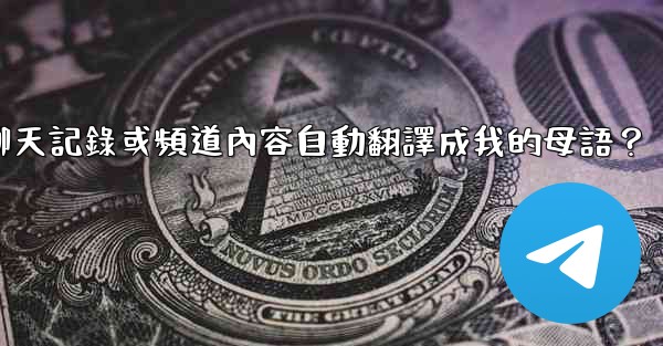 <b>如何將整個電報聊天記錄或頻道內容自動翻譯成我的母語？</b>