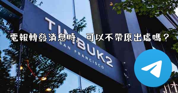 電報轉發消息時，可以不帶原出處嗎？