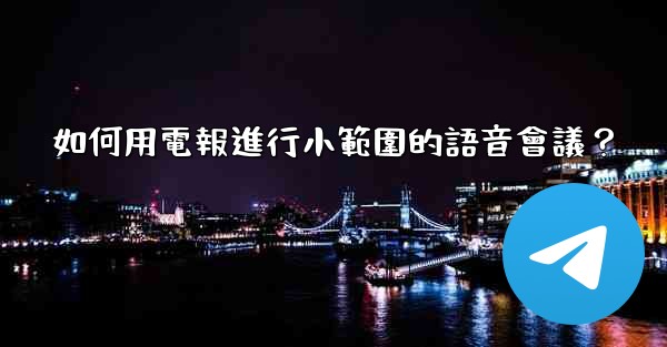 如何用電報進行小範圍的語音會議？