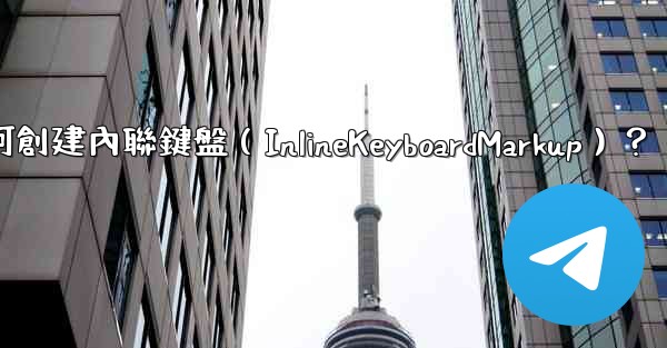 <b>電報如何創建內聯鍵盤（InlineKeyboardMarkup）？</b>