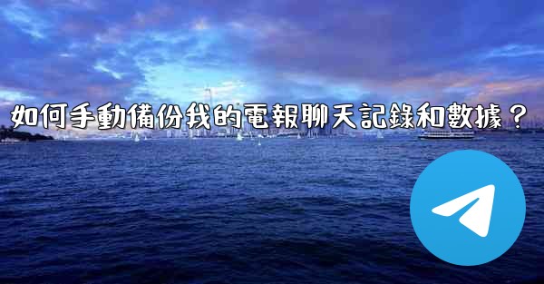 如何手動備份我的電報聊天記錄和數據？