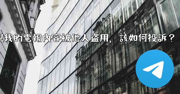 發現我的電報內容被他人盜用，該如何投訴？