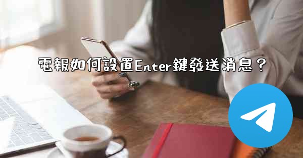 電報如何設置Enter鍵發送消息？