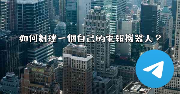 如何創建一個自己的電報機器人？