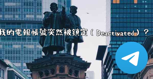 為什麼我的電報帳號突然被鎖定（Deactivated）？