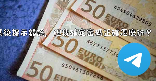 電報輸入兩步驗證密碼後提示錯誤，但我確定密碼正確怎麼辦？