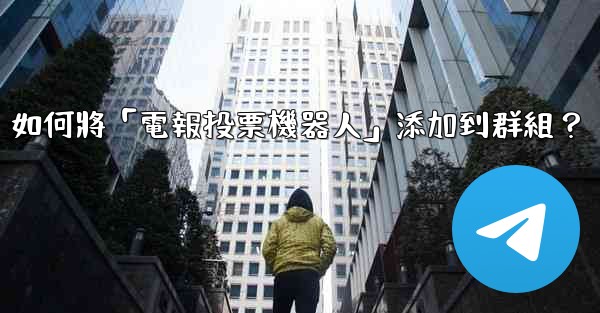 如何將「電報投票機器人」添加到群組？