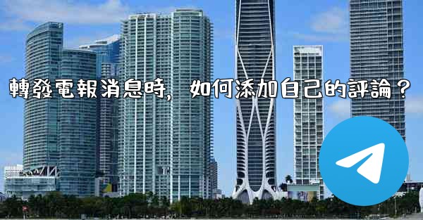 轉發電報消息時，如何添加自己的評論？