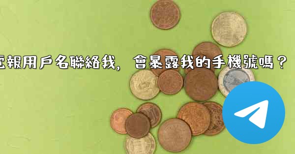 別人通過我的電報用戶名聯絡我，會暴露我的手機號嗎？