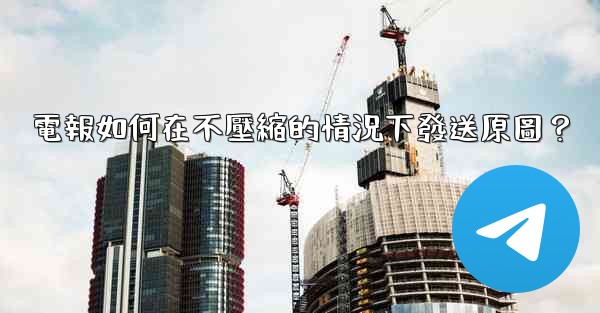 電報如何在不壓縮的情況下發送原圖？