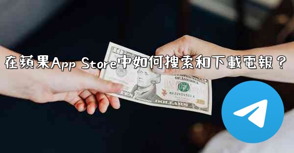 在蘋果App Store中如何搜索和下載電報？