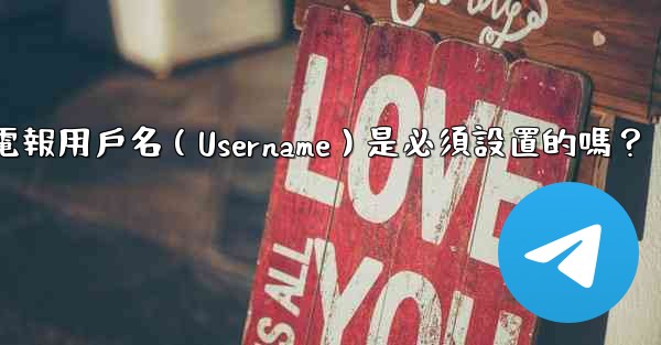 電報用戶名（Username）是必須設置的嗎？