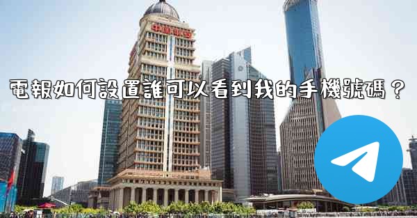 <b>電報如何設置誰可以看到我的手機號碼？</b>