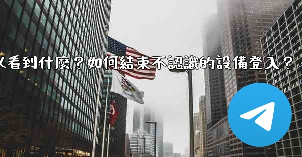 電報在「活動會話」中可以看到什麼？如何結束不認識的設備登入？