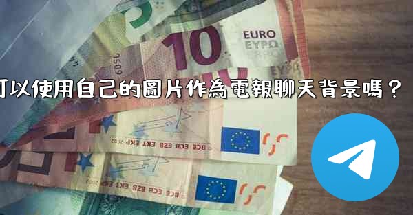 我可以使用自己的圖片作為電報聊天背景嗎？