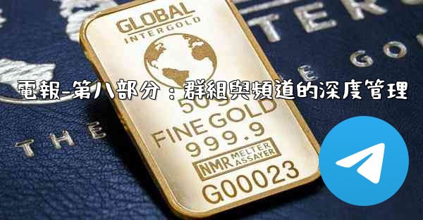 電報-第八部分：群組與頻道的深度管理