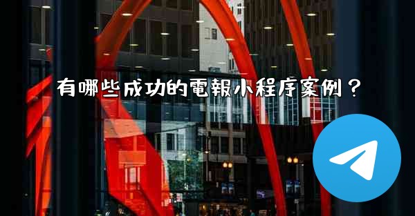<b>有哪些成功的電報小程序案例？</b>