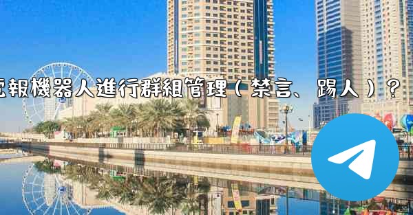 如何使用電報機器人進行群組管理（禁言、踢人）？