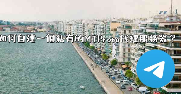 電報如何自建一個私有的MTProto代理服務器？