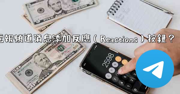 如何為電報頻道消息添加反應（Reactions）按鈕？
